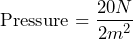 \[ \text{Pressure} = \frac{20 N}{2 m^2} \]