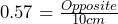 0.57=\frac{Opposite}{10cm}