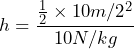 \[ h = \frac{\frac{1}{2} \times 10m/2^2}{10 N/kg} \]