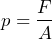\[ p = \frac{F}{A} \]