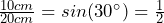 \frac{10cm}{20cm}=sin(30^\circ)=\frac{1}{2}