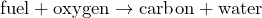 \[\text{fuel} + \text{oxygen} \rightarrow \text{carbon} + \text{water}}\]