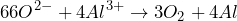 \[66O^{2-} + 4Al^{3+} \rightarrow 3O_2 + 4Al\]