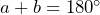 a+b=180^\circ