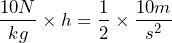 \[ \frac{10N}{kg} \times h = \frac{1}{2} \times \frac{10m}{s^2} \]