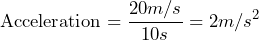 \[ \text{Acceleration} = \frac{20m/s}{10 s} = 2 m/s^2 \]