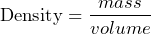 \[ \text{Density} = \frac{mass}{volume} \]