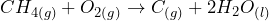 \[CH_{4(g)} + O_{2(g)} \rightarrow C_{(g)} + 2H_2O_{(l)}\]