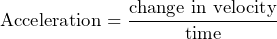 \[ \text{Acceleration} = \frac{\text{change in velocity}}{\text{time}} \]