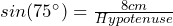 sin(75^\circ)=\frac{8cm}{Hypotenuse}