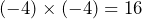 (-4) \times(-4)=16