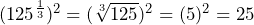 (125^{\frac{1}{3}})^2=(\sqrt[3]{125})^2=(5)^2=25