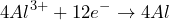 \[4Al^{3+} + 12e^- \rightarrow 4Al\]